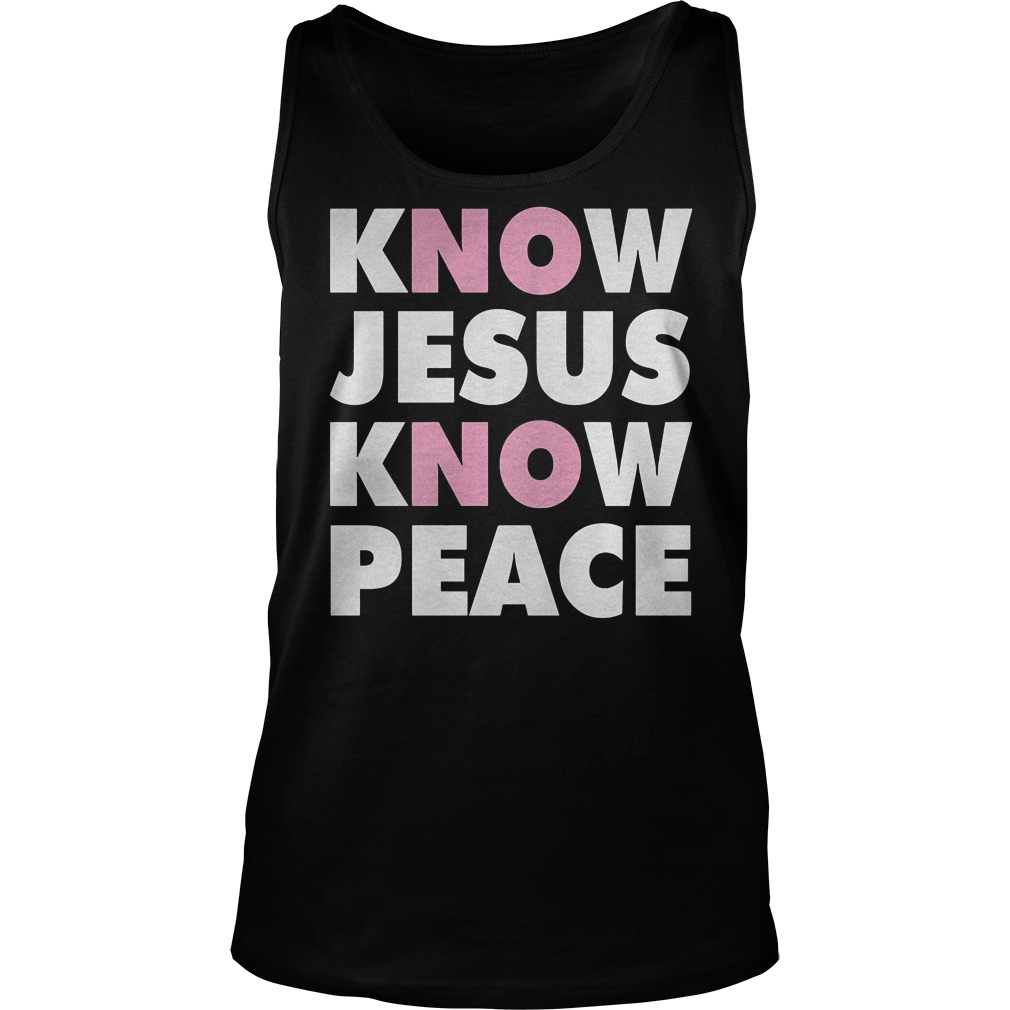 Know Jesus Know Peace T-Shirt 5 Know Jesus Know Peace T-Shirt Tank Top Unisex