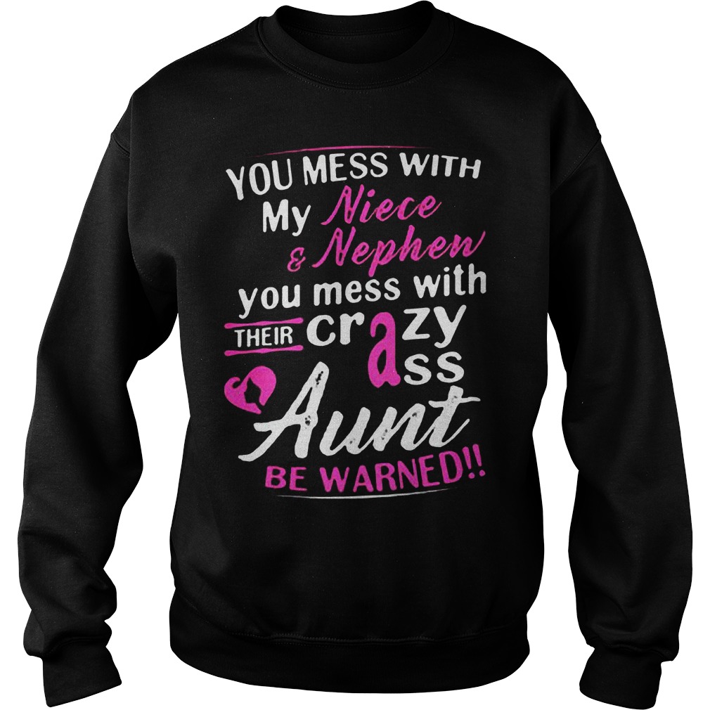 You Mess With My Niece And Nephew You Mess With Their Crazy Ass Aunt Be Warned T-Shirt 4 You Mess With My Niece And Nephew You Mess With Their Crazy Ass Aunt Be Warned T-Shirt Sweat Shirt