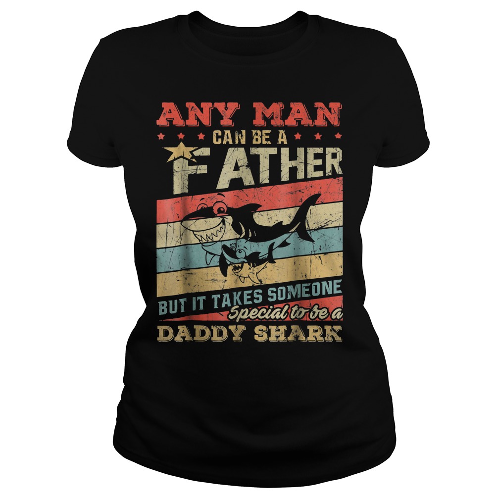 Any Man Can Be A Father Special To Be A Daddy Shark Shirt 5 Any Man Can Be A Father Special To Be A Daddy Shark Classic Ladies Tee