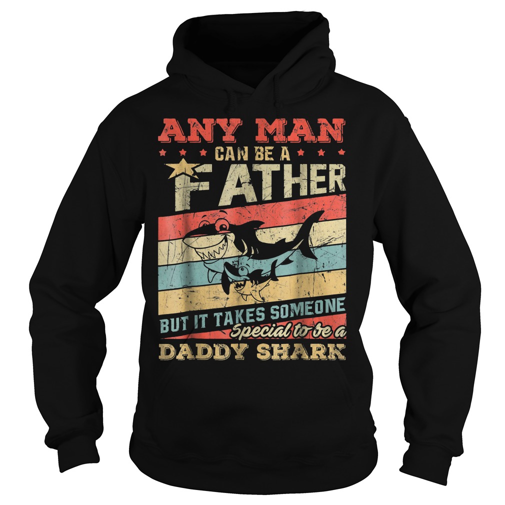Any Man Can Be A Father Special To Be A Daddy Shark Shirt 2 Any Man Can Be A Father Special To Be A Daddy Shark Hoodie
