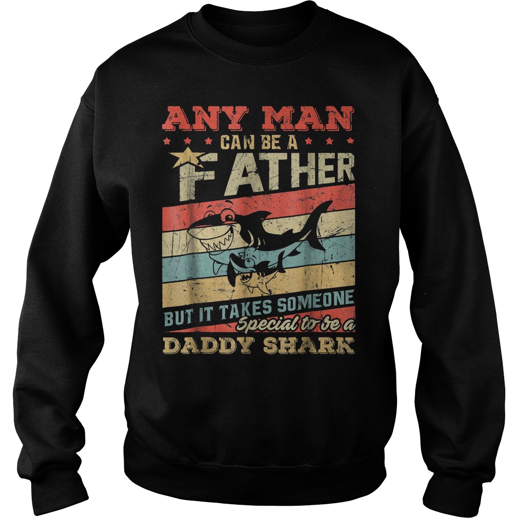 Any Man Can Be A Father Special To Be A Daddy Shark Shirt 4 Any Man Can Be A Father Special To Be A Daddy Shark Sweatshirt Unisex