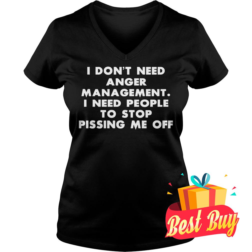 Original I don't need anger management I need people to stop pissing me off shirt Ladies V-Neck