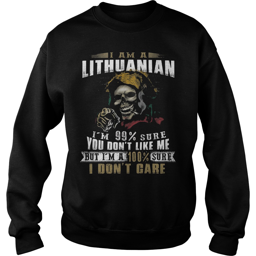 The Best I am a Lithuanian I'm 99 sure you don't like me but I'm a 100% sure I don't care shirt 3 The Best I am a Lithuanian I'm 99 sure you don't like me but I'm a 100% sure I don't care shirt Sweatshirt Unisex