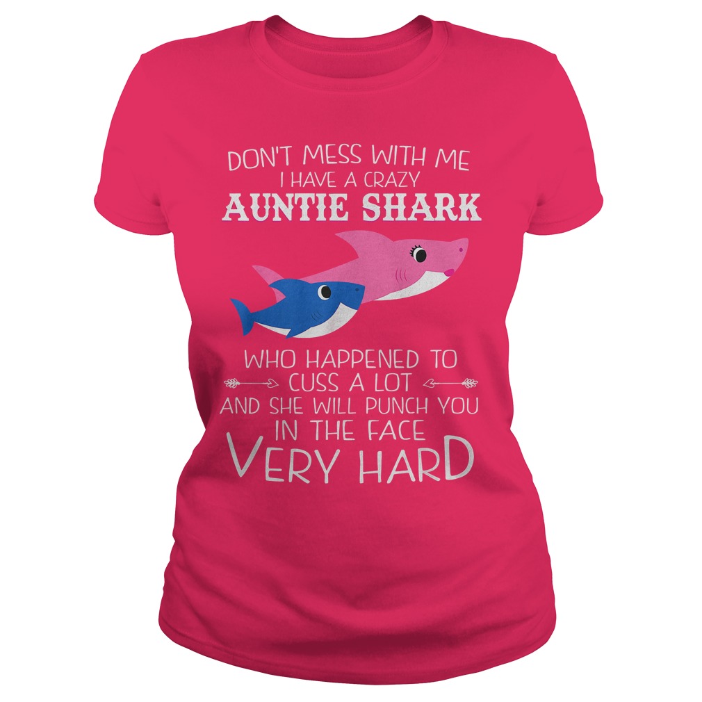 Auntie shark she will punch you in the face very hard shirt 4 Don't Mess With Me I Have A Crazy Auntie Shark Who Happened To Cuss A Lot And She Will Punch You In The Face Very Hard Ladies Tee