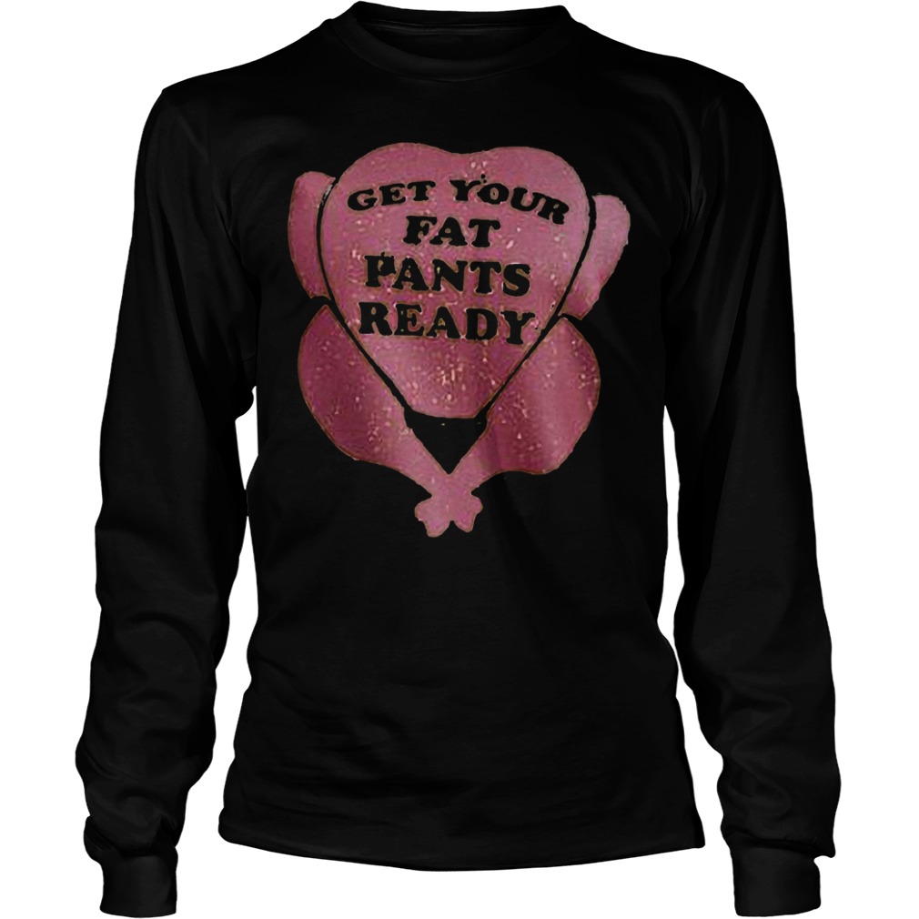 Get your fat pants ready shirt 5 Get your fat pants ready shirt Longsleeve Tee Unisex