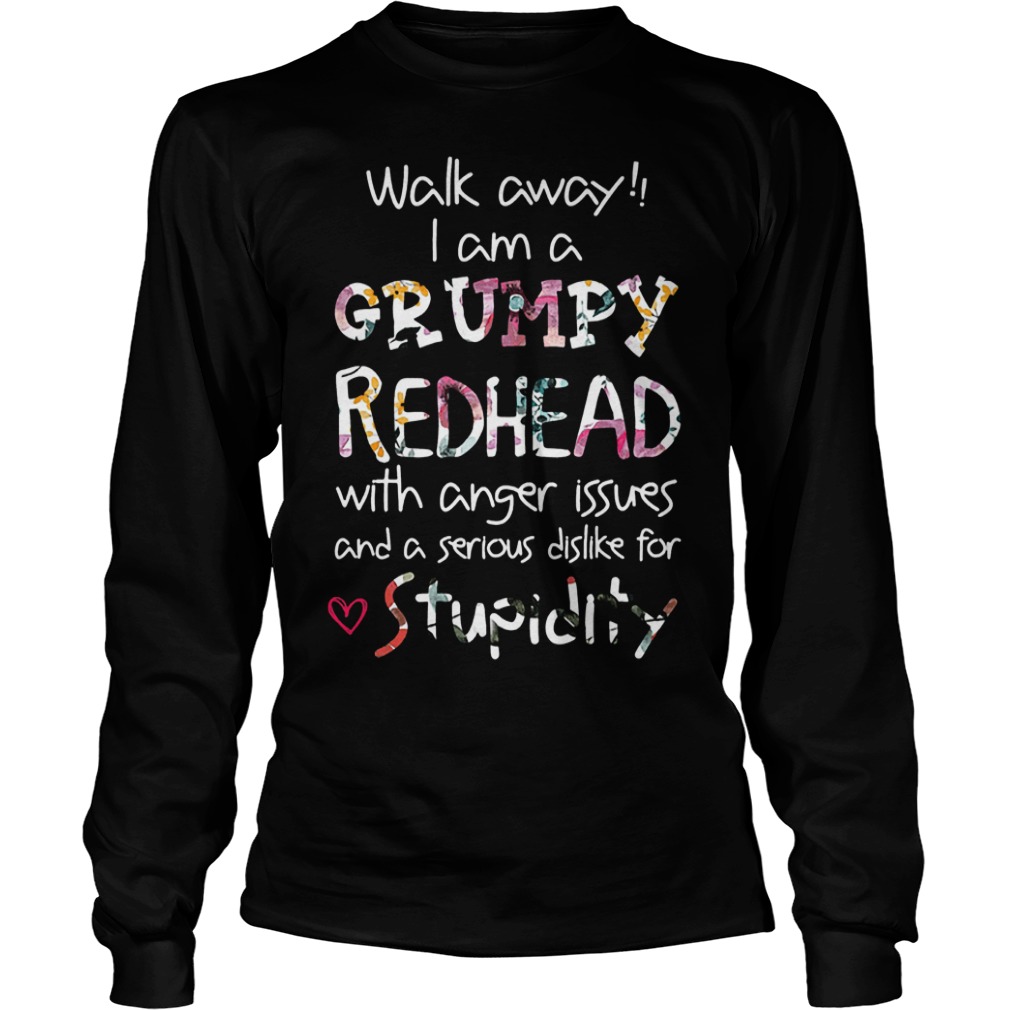 Walk away I am a Grumpy Redhead with anger issues and a serious dislike for stupidity Shirt 5 Walk away I am a Grumpy Redhead with anger issues and a serious dislike for stupidity Shirt Longsleeve Tee Unisex
