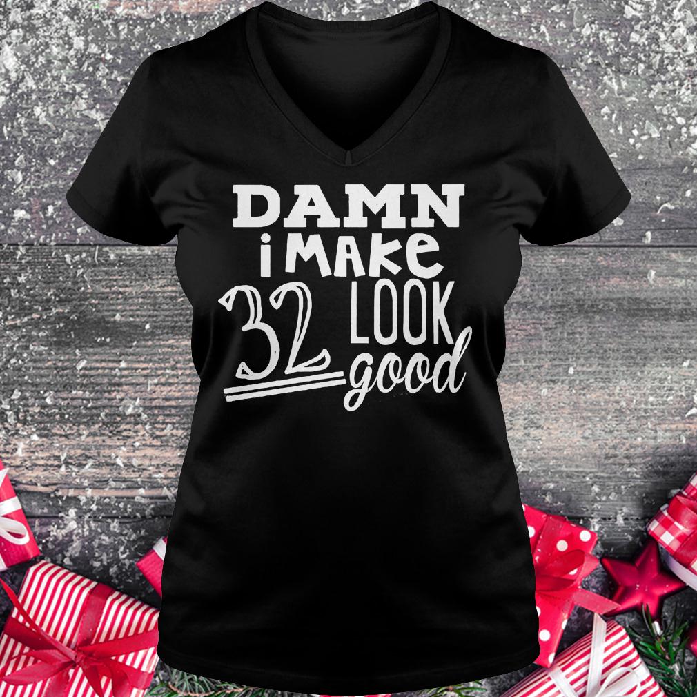 Damn i make 32 look good shirt 4 Damn i make 32 look good shirt Ladies V-Neck