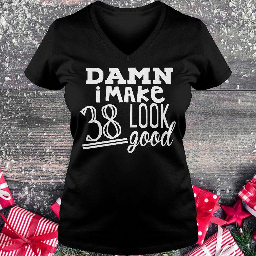 Damn i make 38 look good shirt 4 Damn i make 38 look good shirt Ladies V-Neck