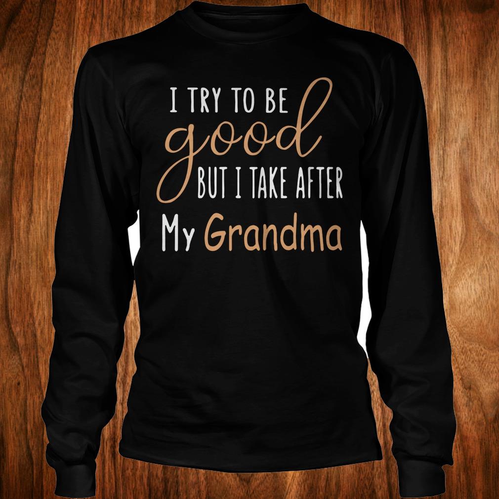 Hot I try to be good but i take after my grandma shirt 5 Hot I try to be good but i take after my grandma shirt Longsleeve Tee Unisex