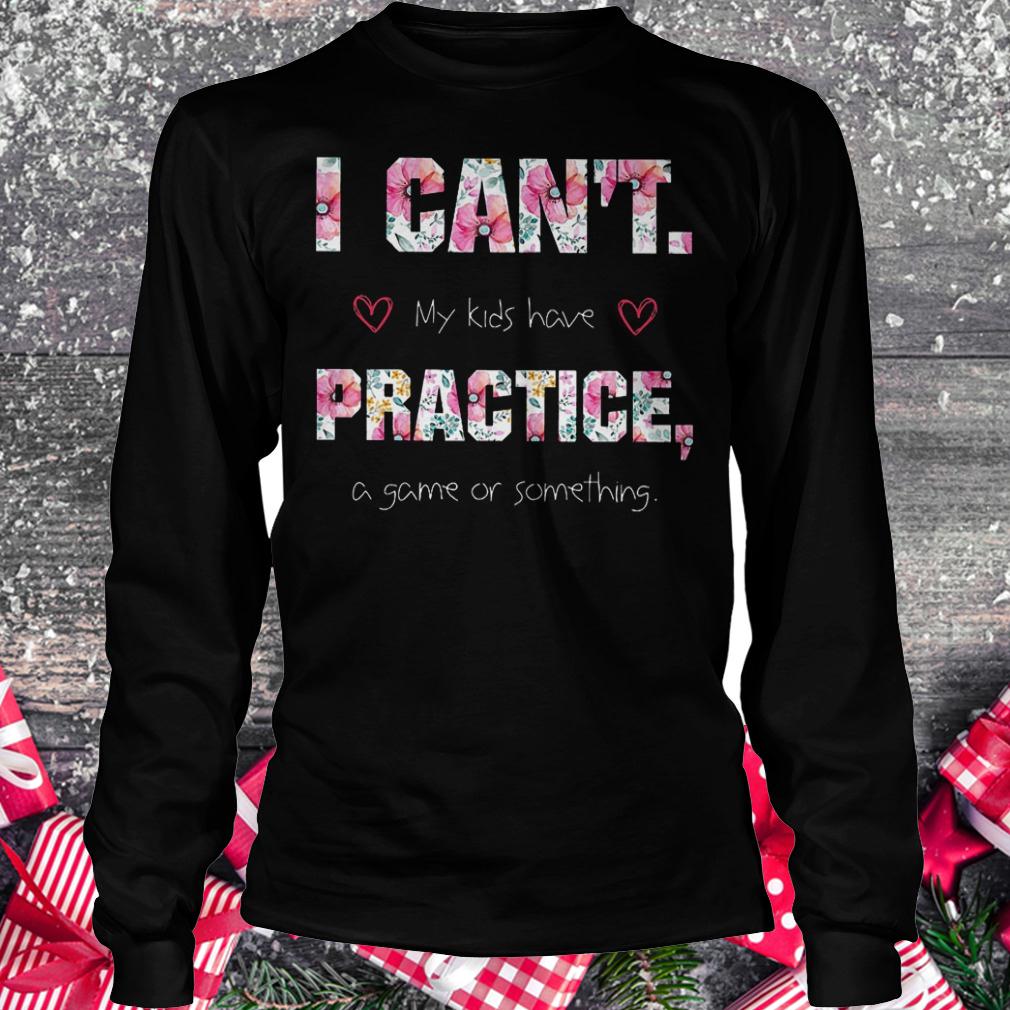 I can't my kids have practice a game or something shirt 5 I can't my kids have practice a game or something shirt Longsleeve Tee Unisex