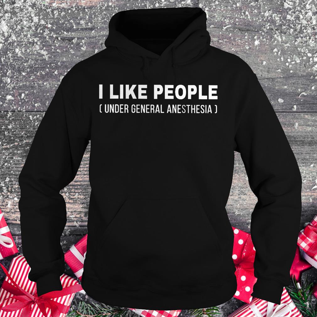 I like people under general anesthesia shirt 2 I like people under general anesthesia shirt Hoodie