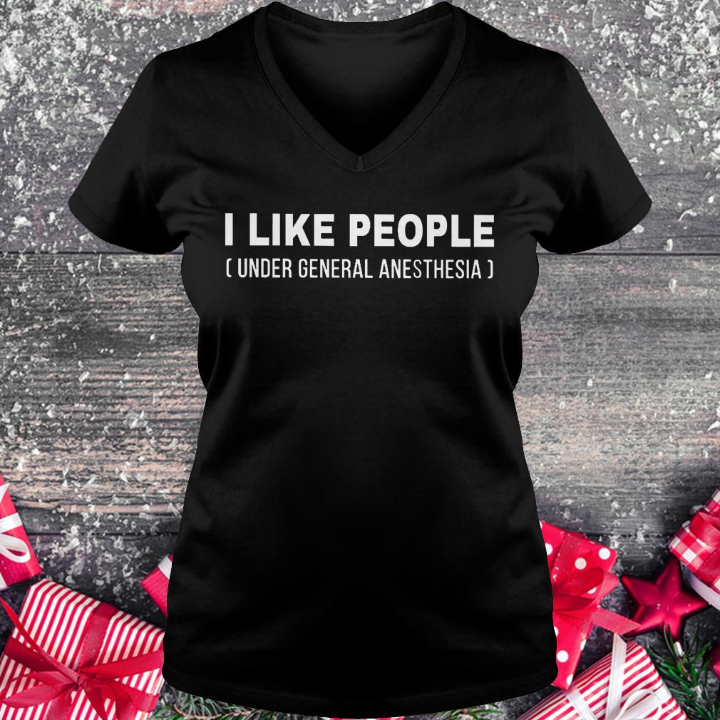 I like people under general anesthesia shirt 4 I like people under general anesthesia shirt Ladies V-Neck