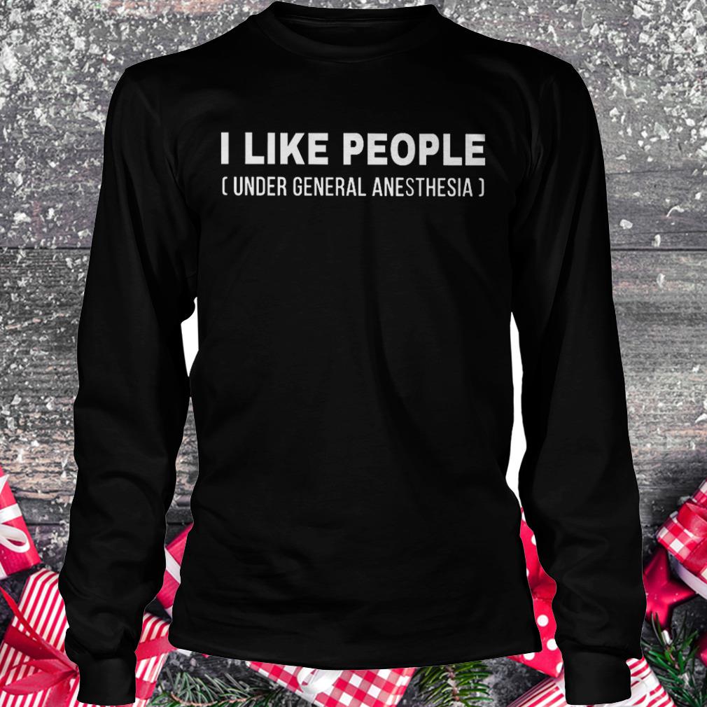 I like people under general anesthesia shirt 5 I like people under general anesthesia shirt Longsleeve Tee Unisex