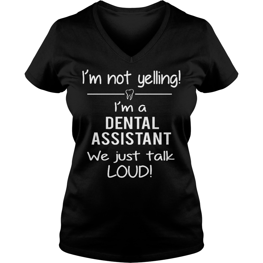 I'm not yelling i'm a dental assistant we just talk loud shirt 4 I'm not yelling i'm a dental assistant we just talk loud shirt Ladies V-Neck