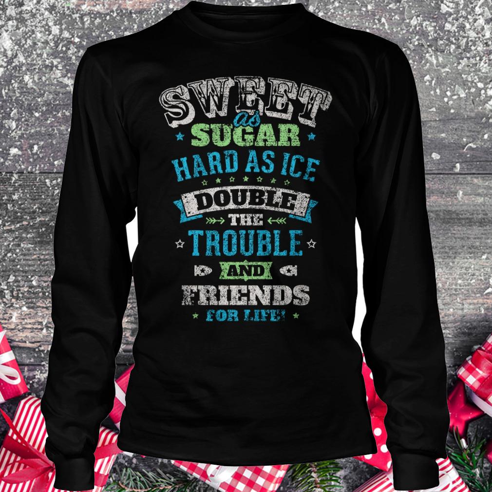 Sweet as sugar hard as ice double the trouble and friends for life shirt 5 Sweet as sugar hard as ice double the trouble and friends for life shirt Longsleeve Tee Unisex