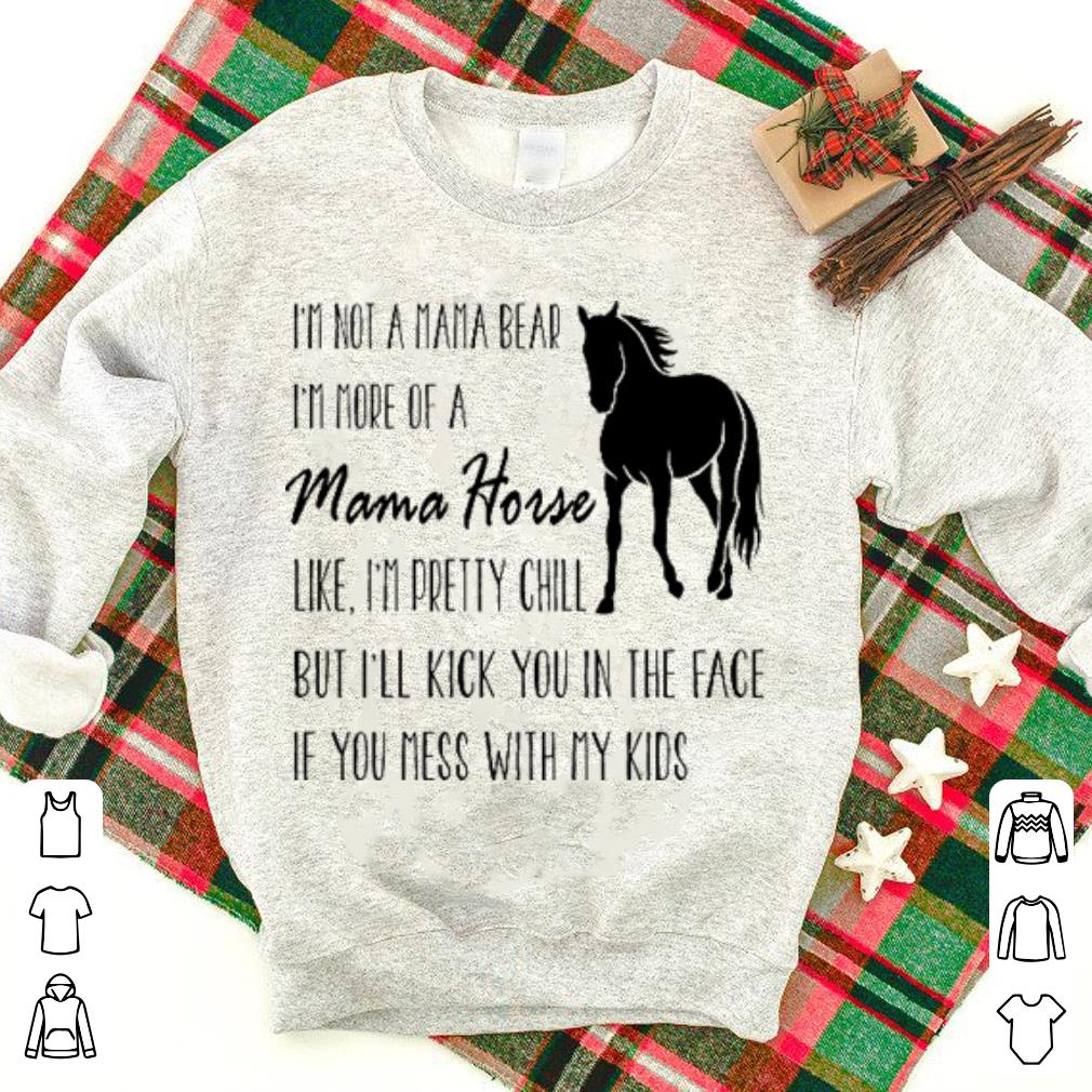 I'm not a mama bear i'm more of a mama horse like i'm pretty chill shirt