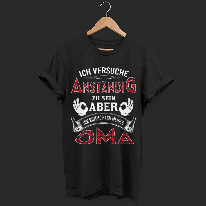 Ich Versuche Anstandig Zu Sein Aber Ich Komme Nach Meiner Oma shirt