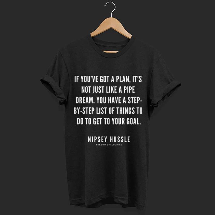 Rip Nipsey Hussle if you've got a plan it's not just like a pipe dream
