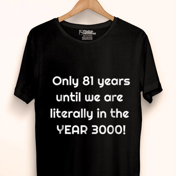 Only 81 years until we are literally in the year 3000 shirt