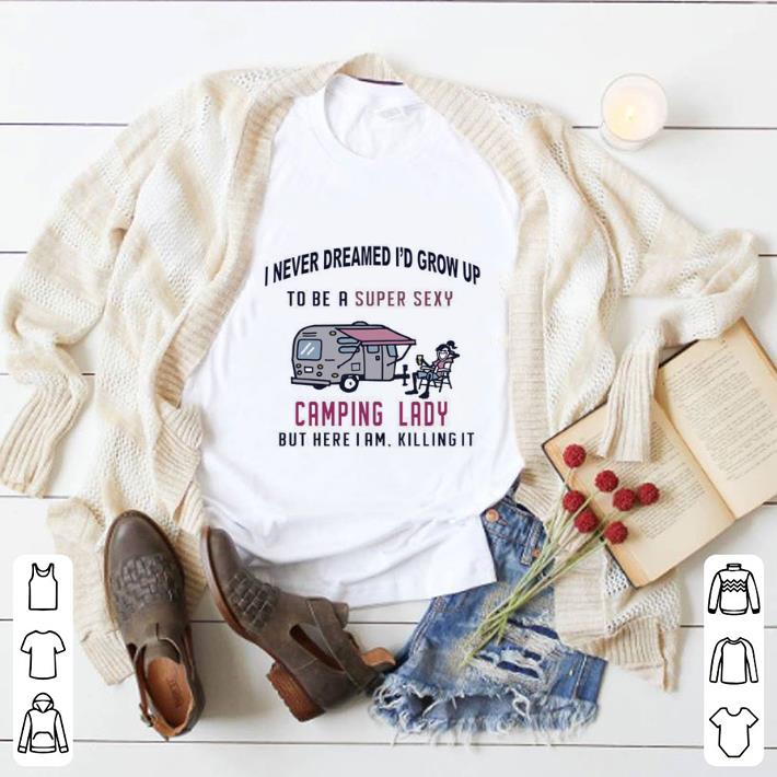 Original I never dreamed i’d grow up to be a super sexy camping lady shirt