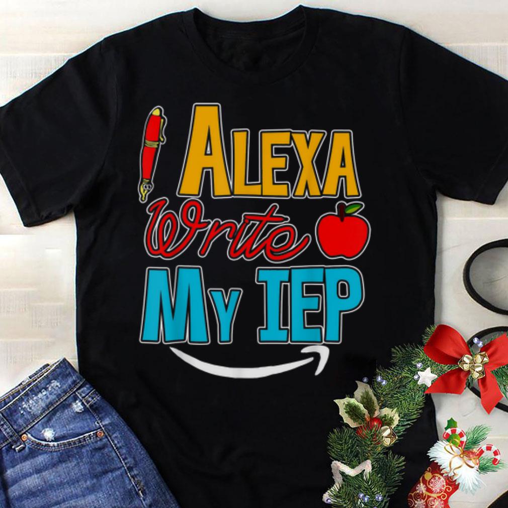 The best Alexa Wirte My IEP shirt