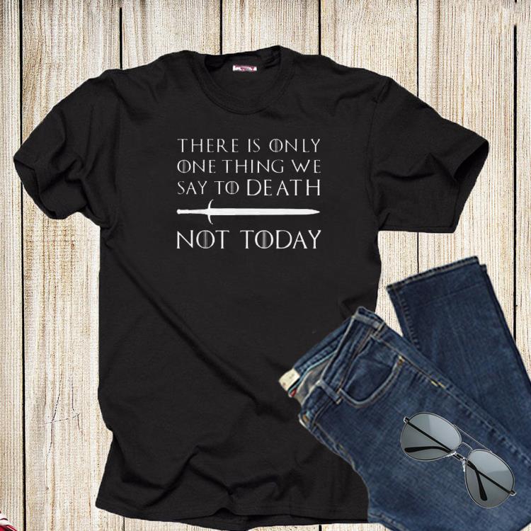 There Is Only One Thing We Say To Death Not Today Game Of Throne Shirt