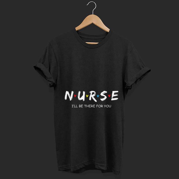 Top Nurse I will Be There For You shirt