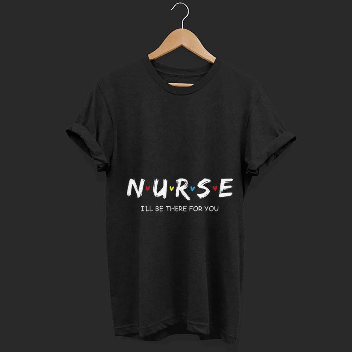 Top Nurse I will Be There For You shirt