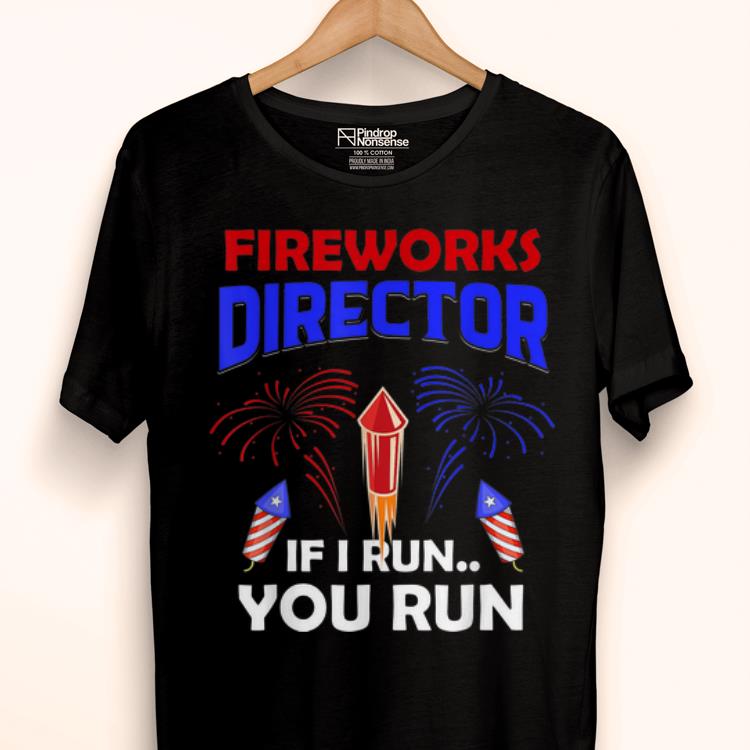 Awesome Fireworks Director If I Run You Run Happy Independence Day 4th Of July shirt