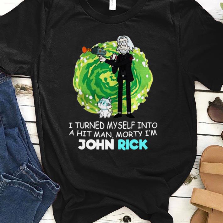 I Turned Myself Into A Hitman Morty I'm John Rick shirt