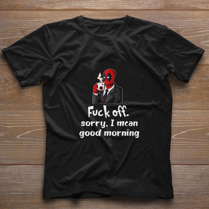 Nice Fuck off Sorry I Mean Good Morning Deadpool shirt