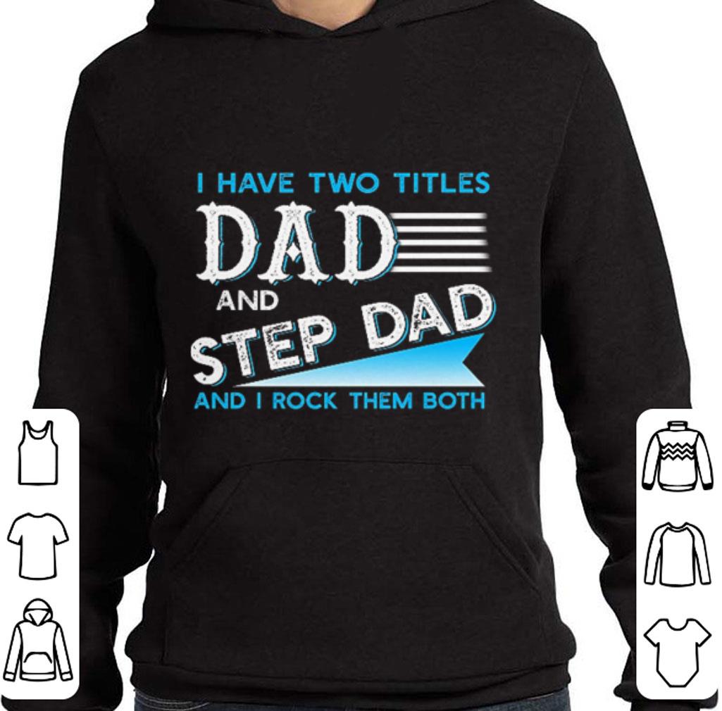 Nice I have two titles dad and step dad and i rock them both shirt