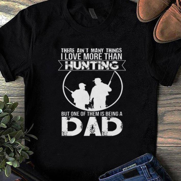 Premium There Ain't Many Things I Love More Than Hunting But One Of Them Is Being A Dad Shirt