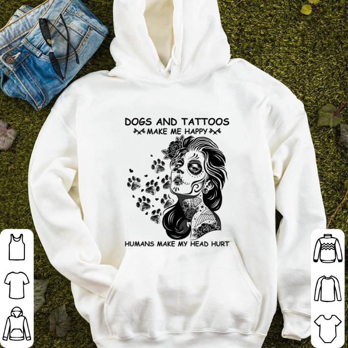 Nice Dogs and tattoos make me happy humans make my head hurt shirt
