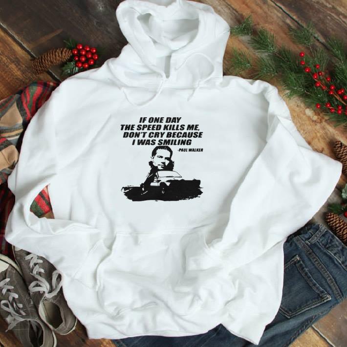 Original If one day the speed kills me don't cry because i was smiling Paul Walker shirt