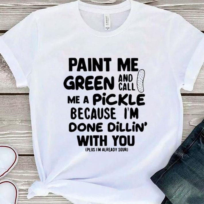Original Paint me green and call me a pickle because im done dillin with you shirt