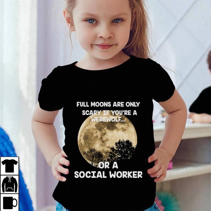 Pretty Full moons are only scary if you're werewolf or a social worker shirt