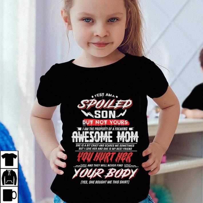 Pretty Yes i am a spoiled son but not yours awesome mom you hurt her your body shirt