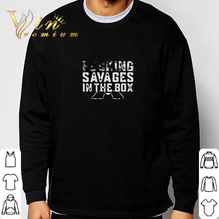 Fucking savages in the box Fucking shirt