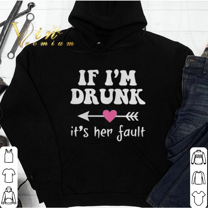 Its her fault if i'm drunk shirt