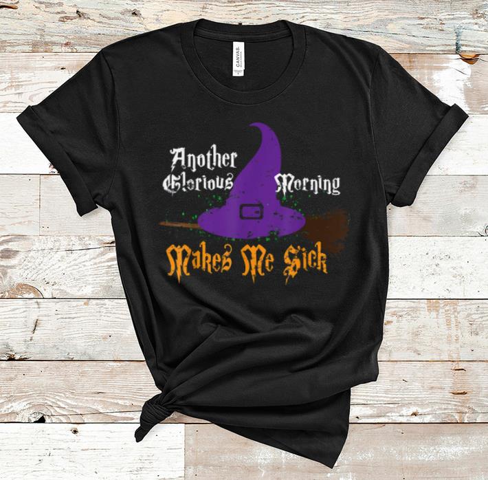 Official Another Glorious Morning Makes Me Sick Halloween Witch Gift shirt