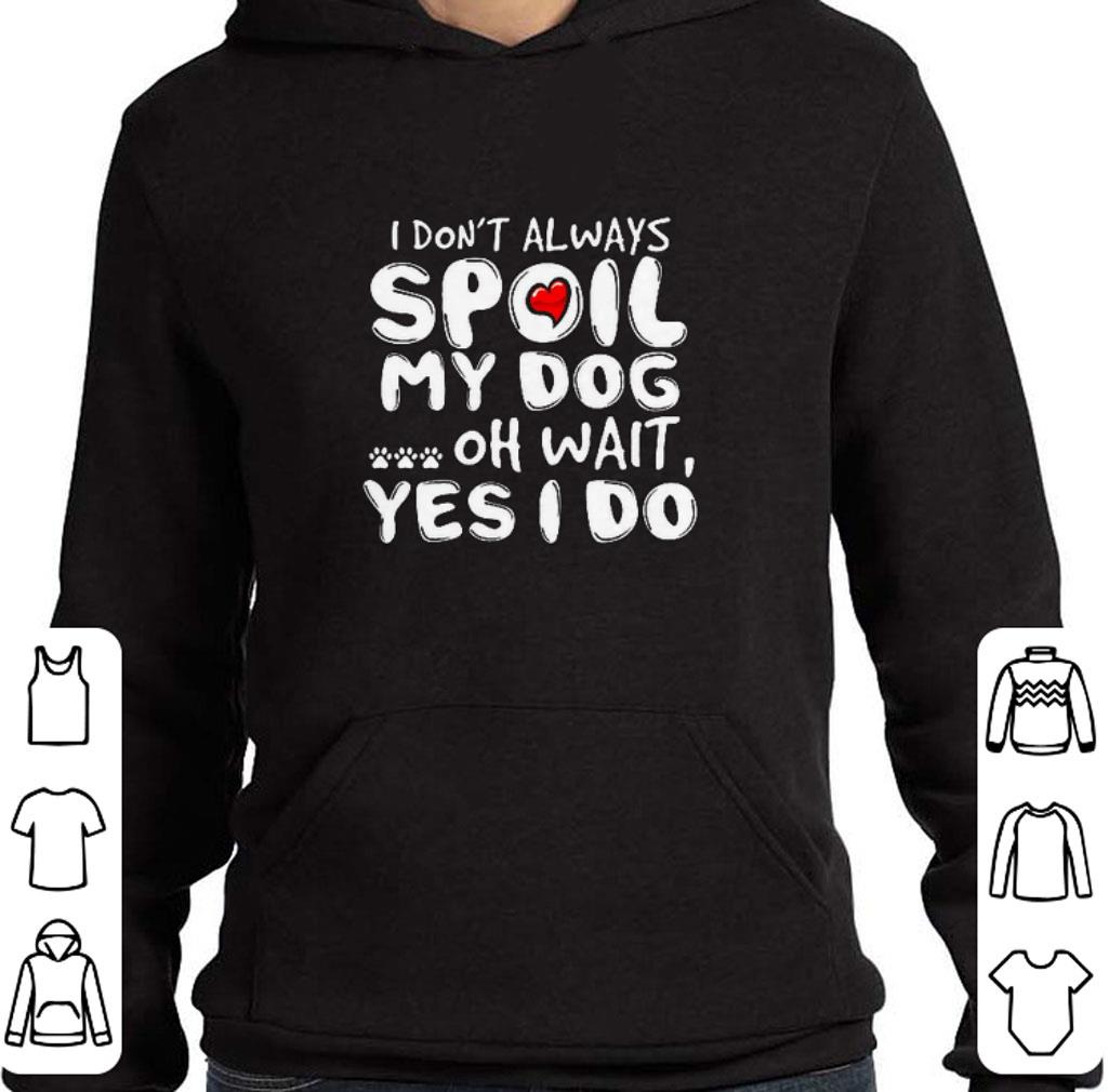 Original I don't always spoil my dog oh wait yes i do shirt