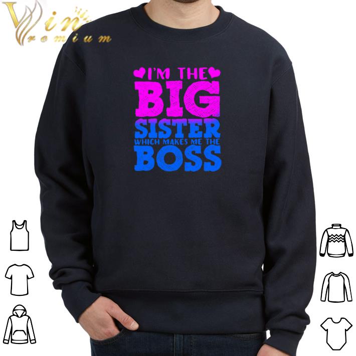 Pretty I'm the big sister which makes me the boss shirt