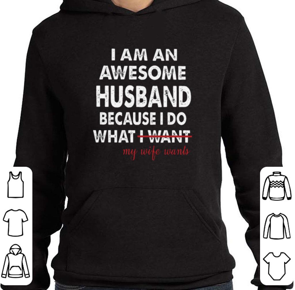Awesome I am an awesome husband because i do what i want my wife wants shirt