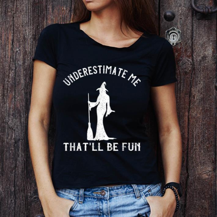 Hot Underestimate Me That'll Be Fun Funny Halloween Witch shirt