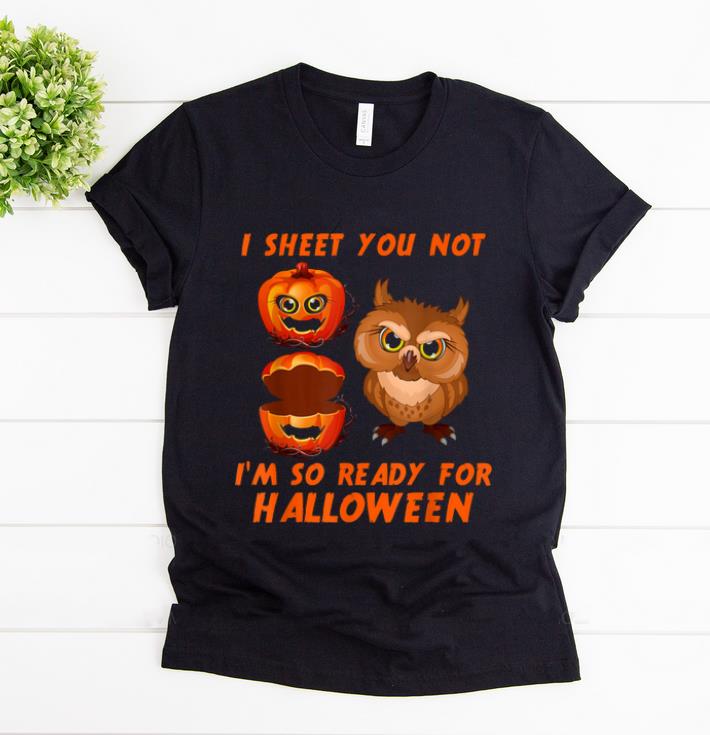 Official I Sheet You Not I'm So Ready For Halloween Owl Pumpkin Gift shirt