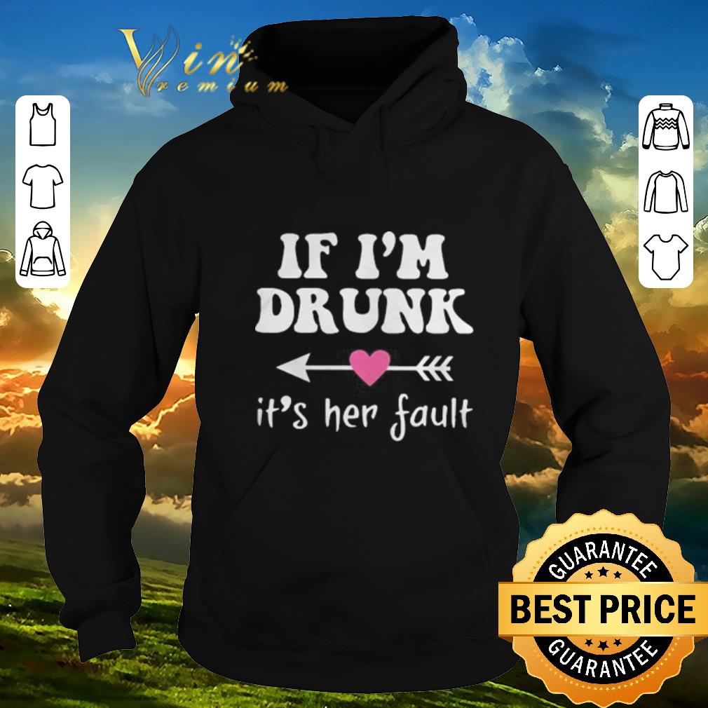 Original if i'm drunk its her fault shirt sweater