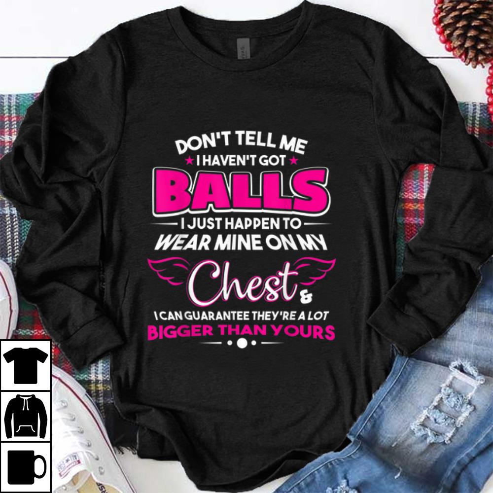 Premium Don't Tell Me I Haven't Got Balls Funny shirt