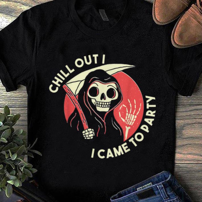 Pretty Chill Out I Came To Party Grim Reaper Halloween shirt
