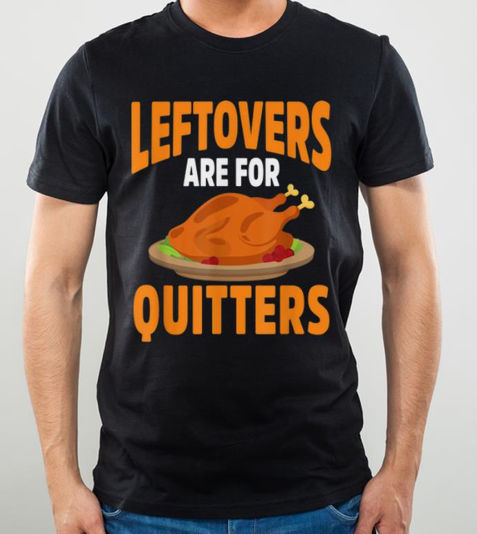 Awesome Leftovers Are For Quitters Funny Thanksgiving shirt